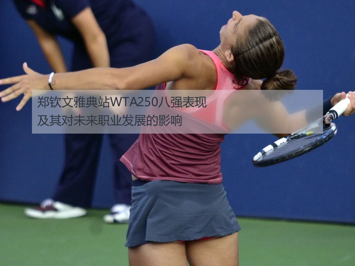 郑钦文雅典站WTA250八强表现及其对未来职业发展的影响