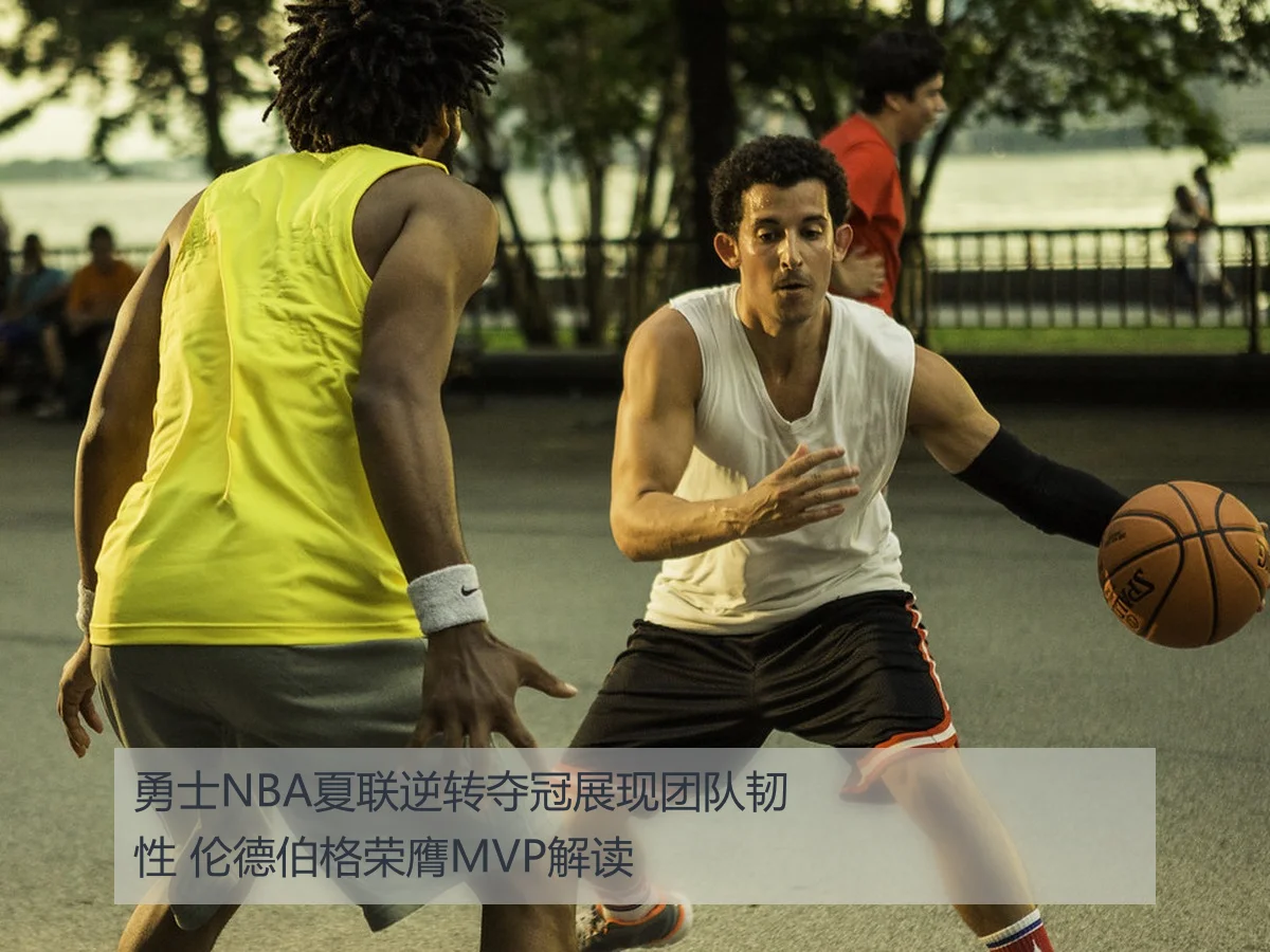 勇士NBA夏联逆转夺冠展现团队韧性 伦德伯格荣膺MVP解读